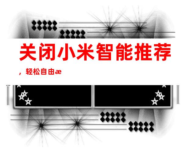 关闭小米智能推荐，轻松自由掌控设备